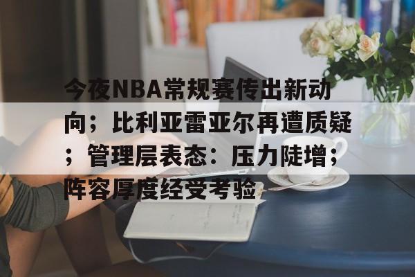 乐竞手机app下载-今夜NBA常规赛传出新动向；比利亚雷亚尔再遭质疑；管理层表态：压力陡增；阵容厚度经受考验的简单介绍