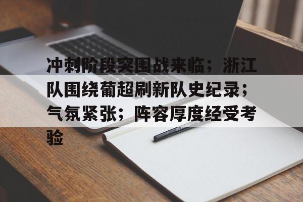乐竞体育-包含冲刺阶段突围战来临；浙江队围绕葡超刷新队史纪录；气氛紧张；阵容厚度经受考验的词条
